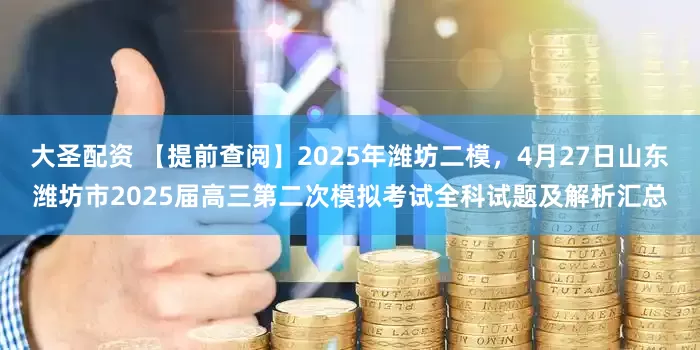 大圣配资 【提前查阅】2025年潍坊二模，4月27日山东潍坊市2025届高三第二次模拟考试全科试题及解析汇总