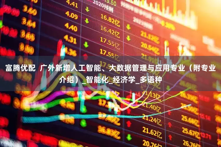 富腾优配  广外新增人工智能、大数据管理与应用专业（附专业介绍）_智能化_经济学_多语种