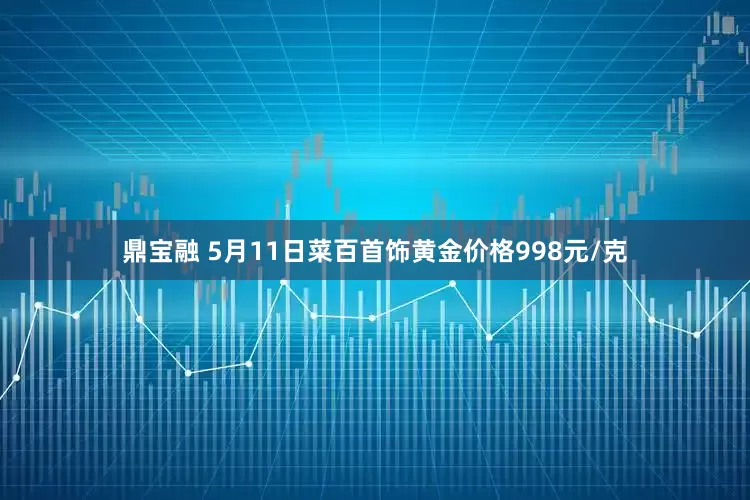 鼎宝融 5月11日菜百首饰黄金价格998元/克