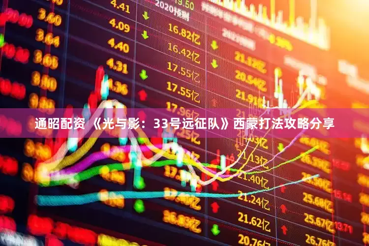 通昭配资 《光与影：33号远征队》西蒙打法攻略分享