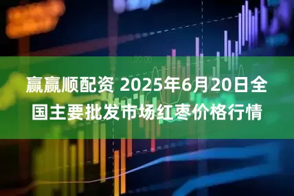 赢赢顺配资 2025年6月20日全国主要批发市场红枣价格行情