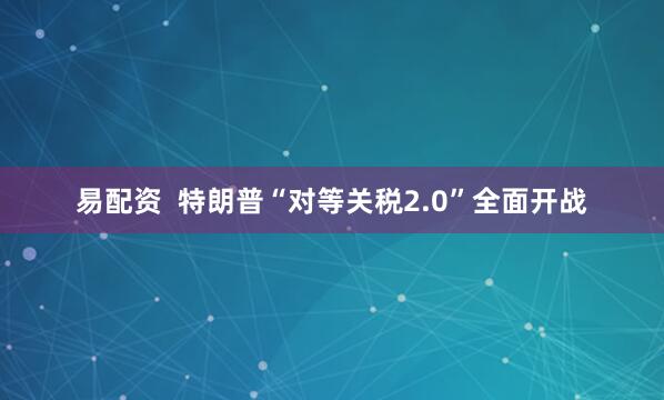 易配资  特朗普“对等关税2.0”全面开战