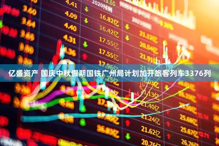 亿盛资产 国庆中秋假期国铁广州局计划加开旅客列车3376列