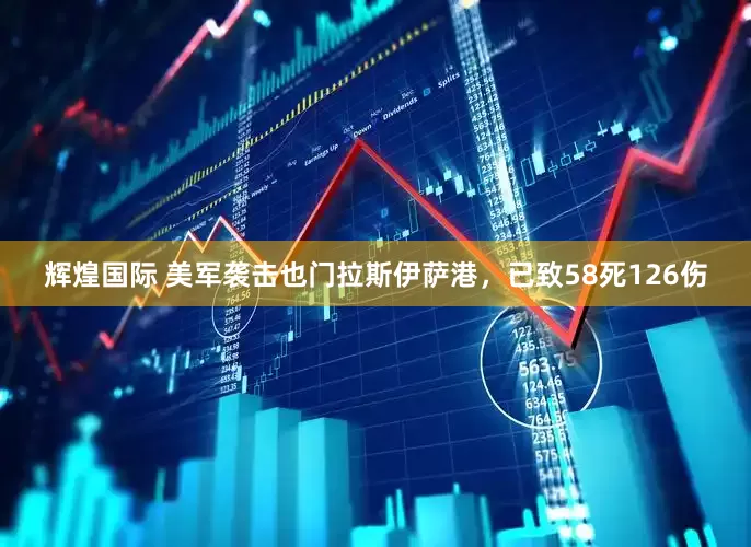 辉煌国际 美军袭击也门拉斯伊萨港，已致58死126伤