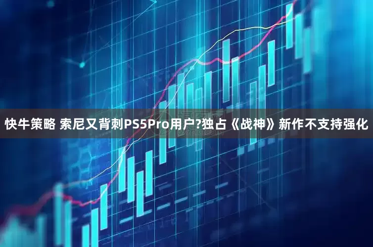 快牛策略 索尼又背刺PS5Pro用户?独占《战神》新作不支持强化